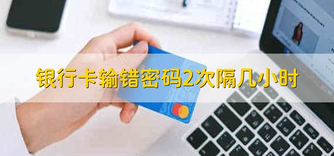 银行卡输错密码2次隔几小时