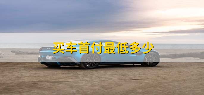 买车首付最低多少