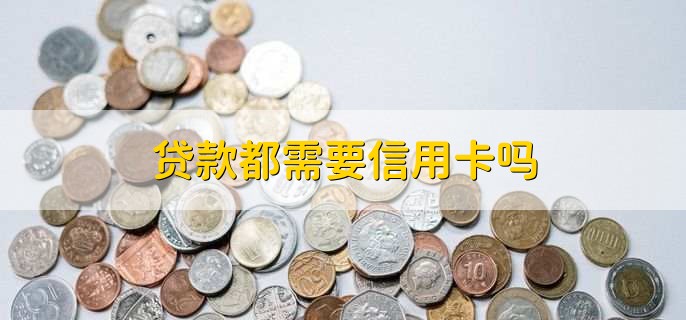 贷款都需要信用卡吗