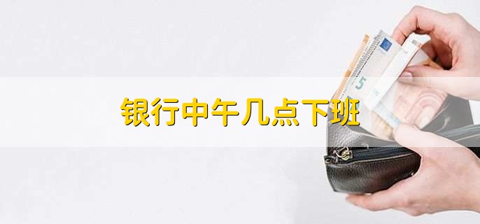 银行中午几点下班