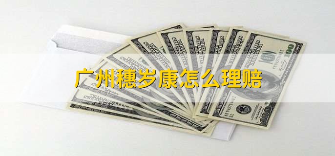 广州穗岁康怎么理赔