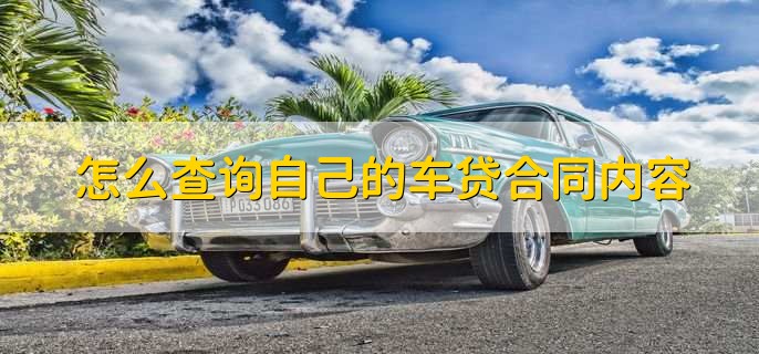 怎么查询自己的车贷合同内容