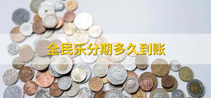 全民乐分期多久到账