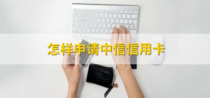 怎样申请中信信用卡