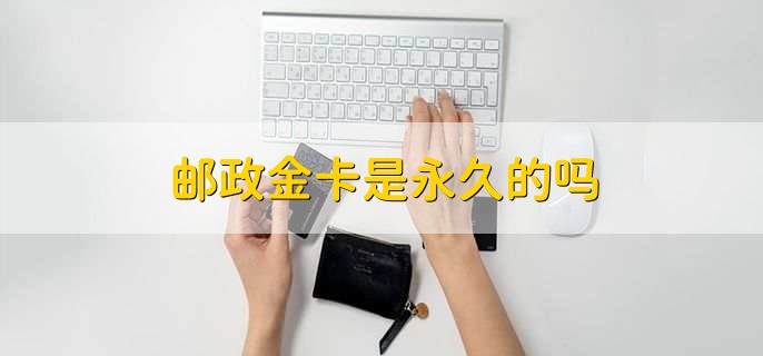 邮政金卡是永久的吗