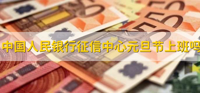 中国人民银行征信中心元旦节上班吗,不上班