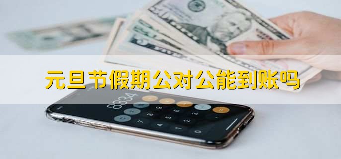 元旦节假期公对公能到账吗
