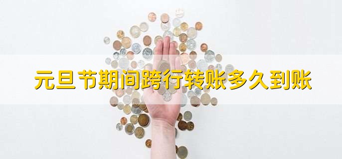 元旦节期间跨行转账多久到账,有以下两种情况