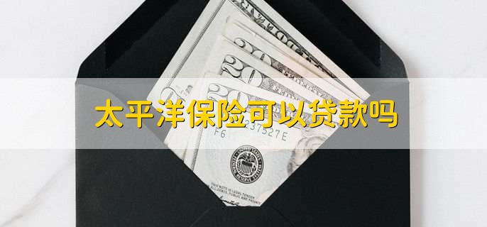 太平洋保险可以贷款吗