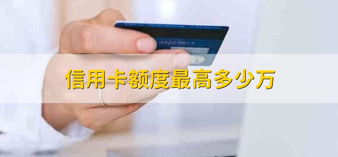 信用卡额度最高多少万,与办理的卡种有关