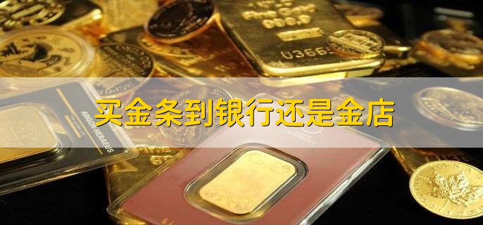 买金条到银行还是金店