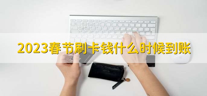 2023春节刷卡钱什么时候到账