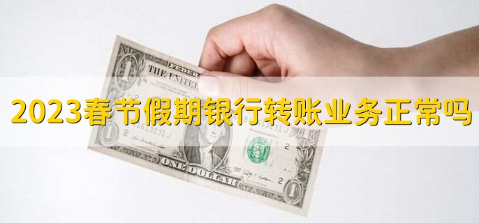 2023春节假期银行转账业务正常吗，个人转账业务正常