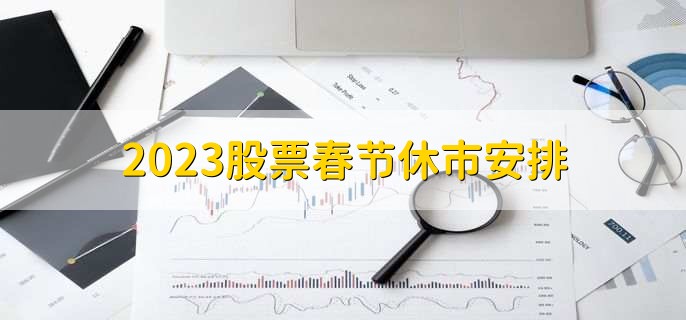 2023股票春节休市安排，1月21日到29日休市