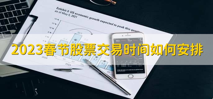 2023春节股票交易时间如何安排，春节期间不会交易