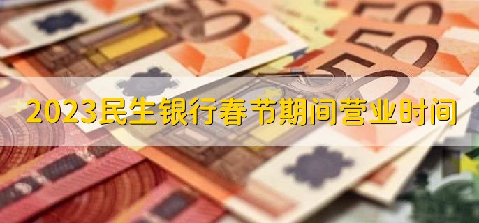 2023民生银行春节期间营业时间