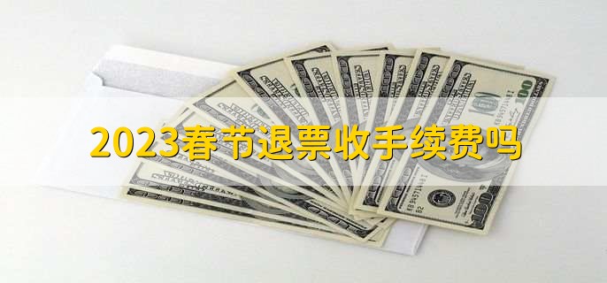2023春节退票收手续费吗