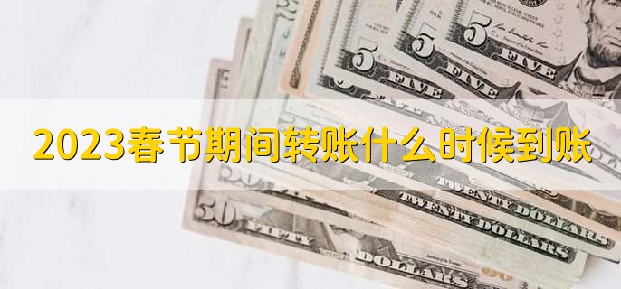 2023春节期间转账什么时候到账，有以下两种情况