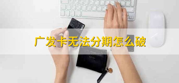广发卡无法分期怎么破