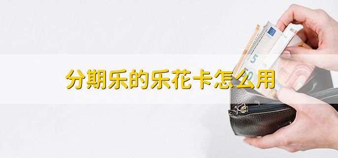 分期乐的乐花卡怎么用
