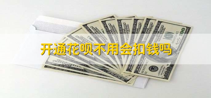 开通花呗不用会扣钱吗,不会