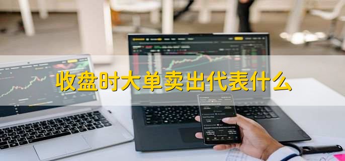 收盘时大单卖出代表什么