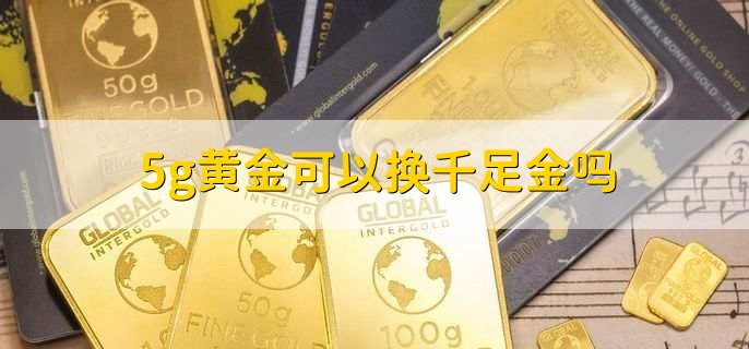 5g黄金可以换千足金吗