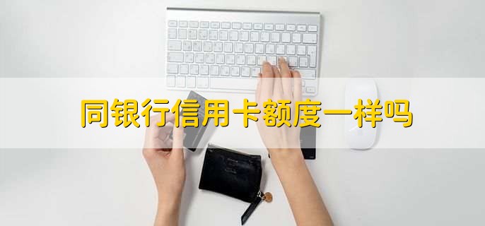 同银行信用卡额度一样吗,不一样