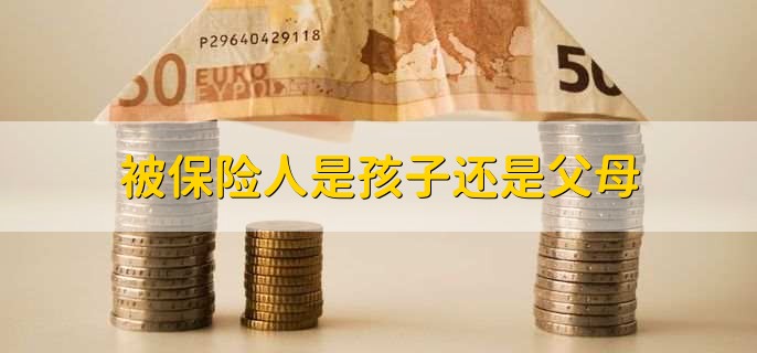 被保险人是孩子还是父母