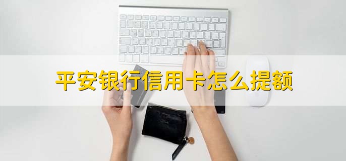 平安银行信用卡怎么提额,有以下两种方法