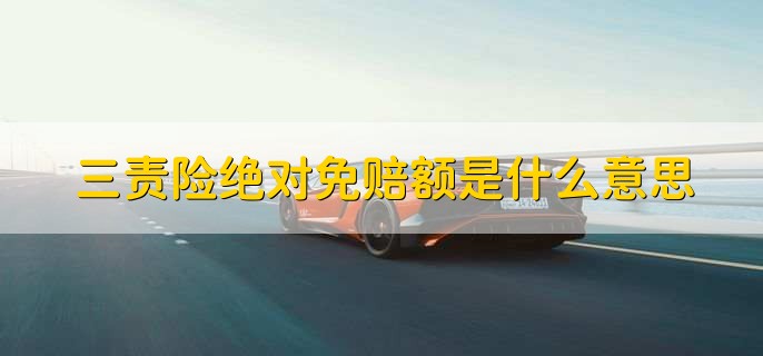 三责险绝对免赔额是什么意思