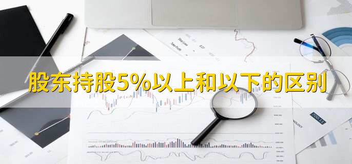 股东持股5%以上和以下的区别