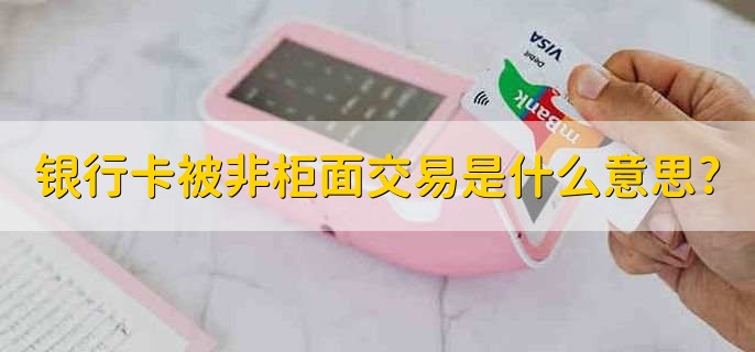 银行卡被非柜面交易是什么意思?