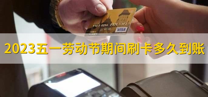 2023五一劳动节期间刷卡多久到账