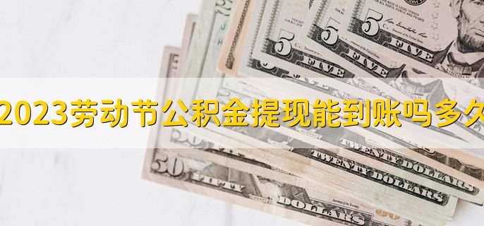 2023五一劳动节公积金提现能到账吗,多久