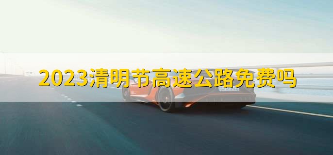 2023清明节高速公路免费吗