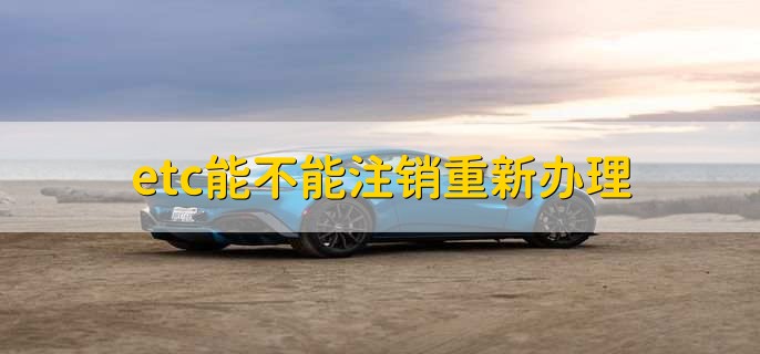 etc能不能注销重新办理