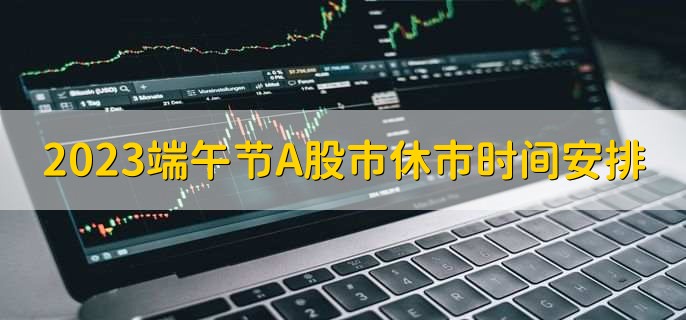 2023端午节A股市休市时间安排