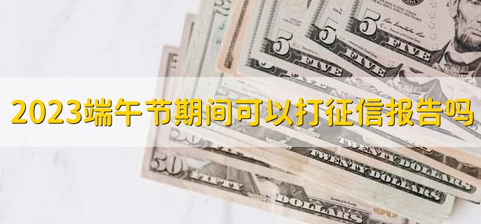2023端午节期间可以打征信报告吗