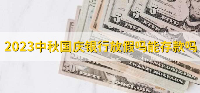 2023中秋国庆节银行放假吗能存款吗十一
