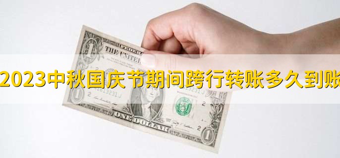 2023中秋国庆节期间跨行转账多久到账