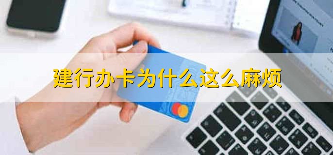 建行办卡为什么这么麻烦,建行卡被锁定了怎样处理