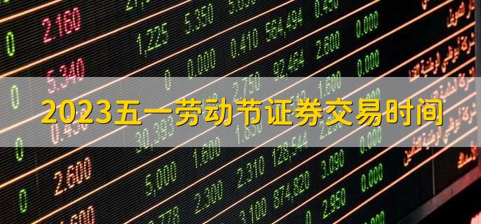 2023五一劳动节证券交易时间