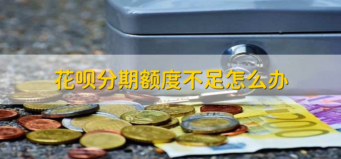 花呗分期额度不足怎么办,有以下三种方法