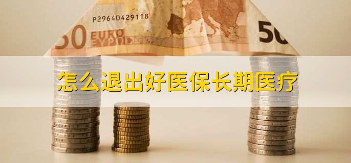 怎么退出好医保长期医疗