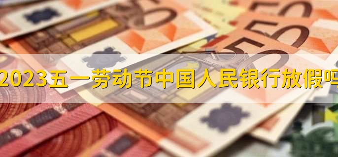 2023五一劳动节中国人民银行放假吗,征信报告能打吗