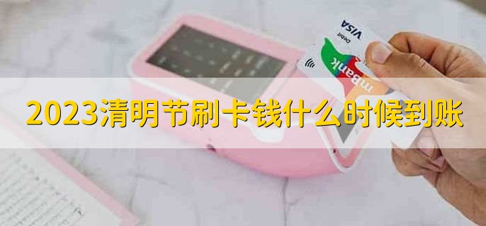 2023清明节刷卡钱什么时候到账