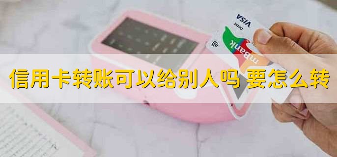 信用卡转账可以给别人吗 要怎么转