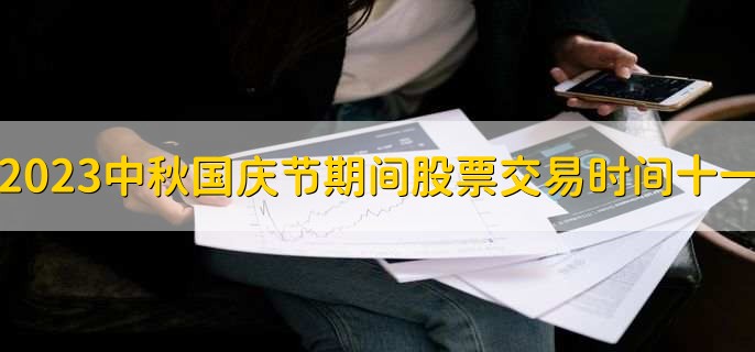 2023中秋国庆节期间股票交易时间十一，股票不会交易
