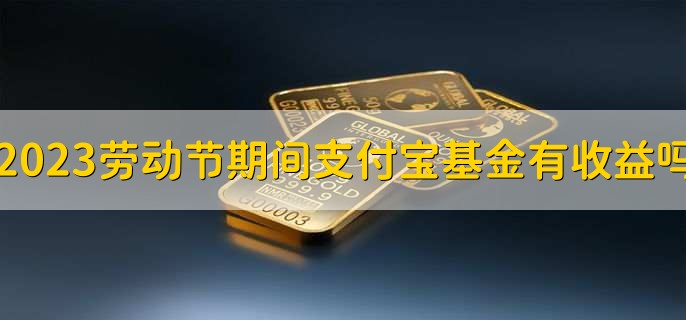 2023五一劳动节期间支付宝基金有收益吗